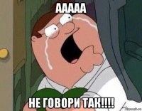 ааааа не говори так!!!!