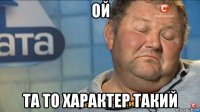 ой та то характер такий