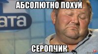 абсолютно похуй серопчик