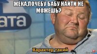 жека,почебу бабу найти не можешь? 