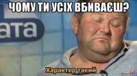 чому ти усіх вбиваєш? 