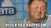  нууу я под вопросом