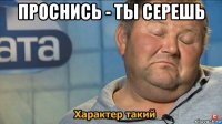 проснись - ты серешь 