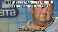 почему вы ударили ведущего прямо в прямом эфире? 