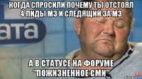 когда спросили почему ты отстоял 4 лиды мз и следящий за мз а в статусе на форуме "пожизненное сми"