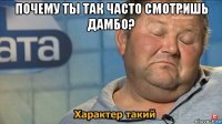 почему ты так часто смотришь дамбо? 