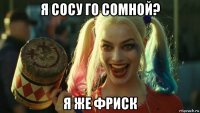 я сосу го сомной? я же фриск