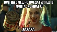 всегда смешно когда гуляеш в mortal kombat x хахаха