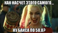 как насчет этого самого... ну бакса по 58,8?