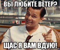 вы любите ветер? щас я вам вдую!