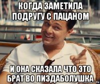 когда заметила подругу с пацаном и она сказала что это брат во пиздаболушка