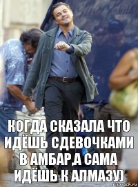 Когда сказала что идёшь сдевочками в амбар,а сама идёшь к Алмазу)