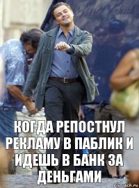 Когда репостнул рекламу в паблик и идешь в банк за деньгами