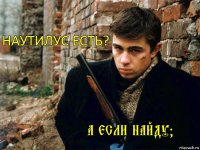 НАУТИЛУС есть? А если найду?