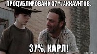 продублировано 37 % аккаунтов. 37%, карл!