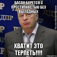 басан борется с преступностью без выходных хватит это терпеть!!!!