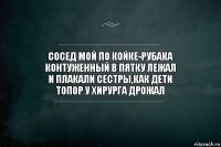 сосед мой по койке-рубака
контуженный в пятку лежал
и плакали сестры,как дети
топор у хирурга дрожал