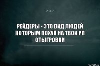 Рейдеры - это вид людей которым похуй на твои РП отыгровки