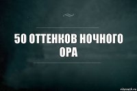 50 оттенков ночного ора