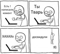 Есть ! написали комент Ты Тварь ХАХАХх досвидули