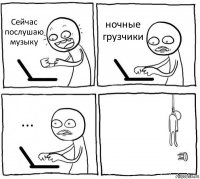 Сейчас послушаю музыку ночные грузчики ... 