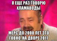 я еще раз говорю хламаводы мерс до 2000 лет это говно. на дворе 2017