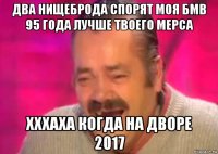 два нищеброда спорят моя бмв 95 года лучше твоего мерса хххаха когда на дворе 2017