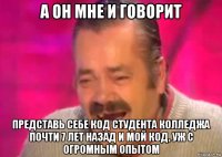 а он мне и говорит представь себе код студента колледжа почти 7 лет назад и мой код, уж с огромным опытом