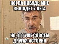 когда нибудь мне выпадет 2 лега но это уже совсем другая история