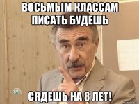 восьмым классам писать будешь сядешь на 8 лет!