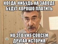 когда-нибудь на заводе будут хорошо платить но это уже совсем другая история