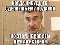 когда нибудь ты сделаешь ему подарок но это уже совсем другая история