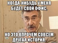 когда-нибудь у меня будет свой офис, но это впрочем совсем другая история.