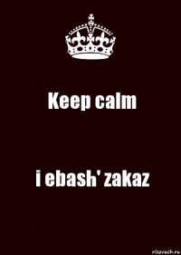 Keep calm i ebash' zakaz