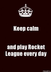 Keep calm and play Rocket League every day