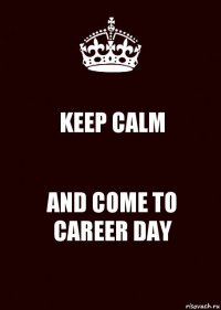 KEEP CALM AND COME TO CAREER DAY