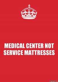 MEDICAL CENTER NOT SERVICE MATTRESSES