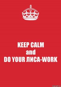 KEEP CALM
and
DO YOUR ЛИСА-WORK