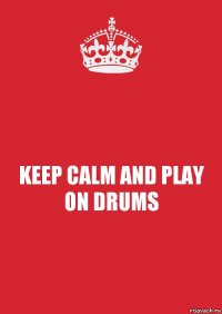 KEEP CALM AND PLAY ON DRUMS