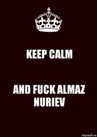 KEEP CALM AND FUCK ALMAZ NURIEV