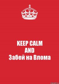 KEEP CALM
AND
Забей на Влома