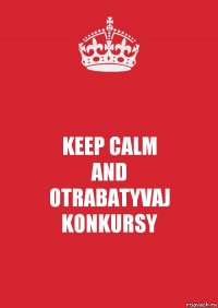 KEEP CALM
AND
OTRABATYVAJ KONKURSY