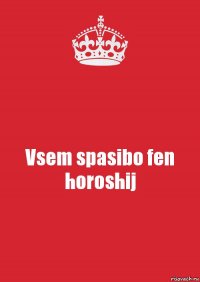 Vsem spasibo fen horoshij