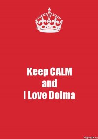 Keep CALM
and
I Love Dolma