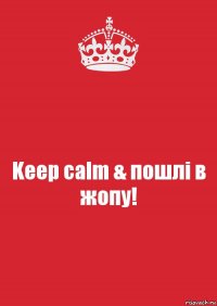 Keep calm & пошлі в жопу!