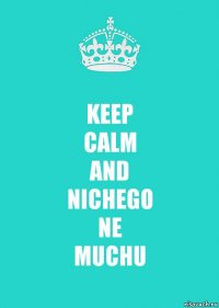 KEEP
CALM
AND
NICHEGO
NE
MUCHU