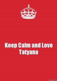 Keep Calm and Love Tatyana