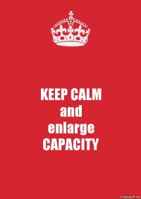 KEEP CALM
and
enlarge
CAPACITY