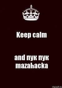 Keep calm and пук пук mazahacka