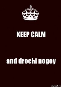 KEEP CALM and drochi nogoy